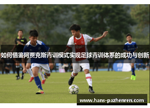 如何借鉴阿贾克斯青训模式实现足球青训体系的成功与创新