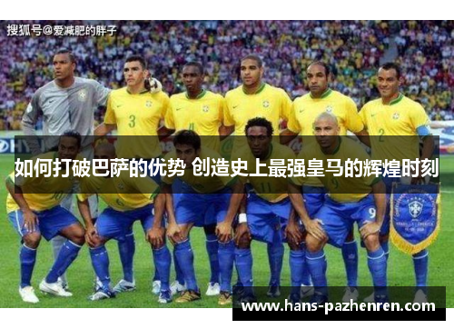 如何打破巴萨的优势 创造史上最强皇马的辉煌时刻