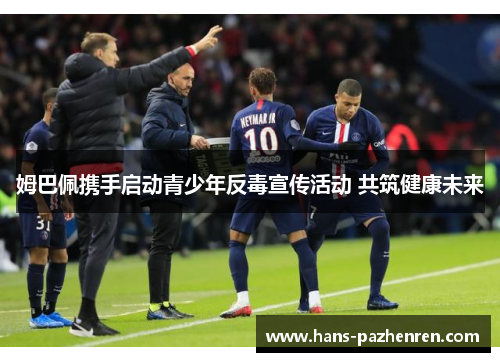 姆巴佩携手启动青少年反毒宣传活动 共筑健康未来