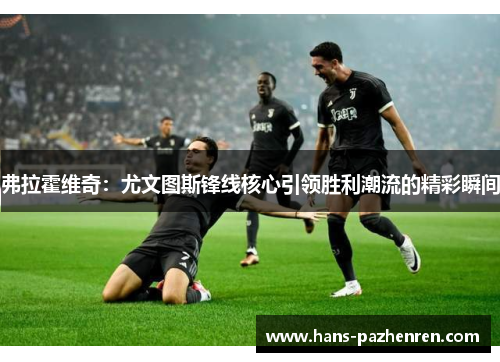 弗拉霍维奇：尤文图斯锋线核心引领胜利潮流的精彩瞬间