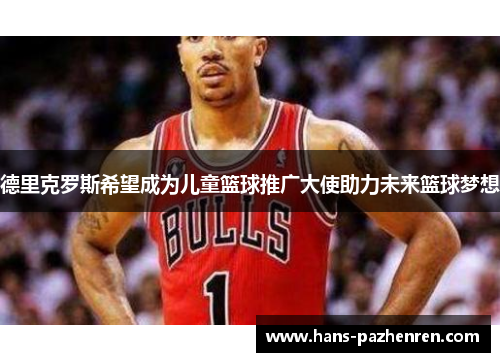 德里克罗斯希望成为儿童篮球推广大使助力未来篮球梦想