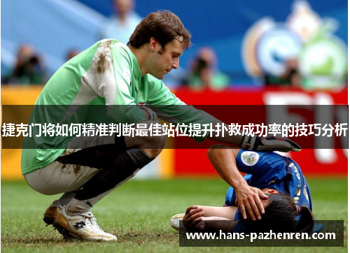 捷克门将如何精准判断最佳站位提升扑救成功率的技巧分析 捷克门将如何精准判断最佳站位提升扑救成功率的技巧分析