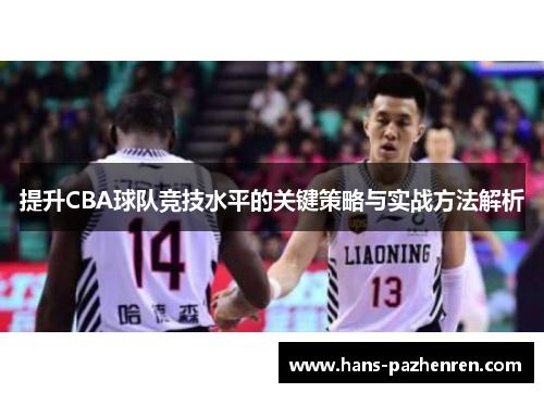 提升CBA球队竞技水平的关键策略与实战方法解析 提升CBA球队竞技水平的关键策略与实战方法解析