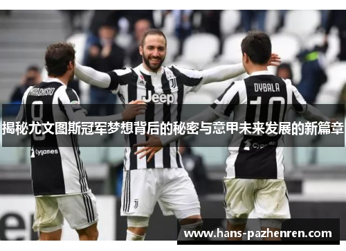 揭秘尤文图斯冠军梦想背后的秘密与意甲未来发展的新篇章 揭秘尤文图斯冠军梦想背后的秘密与意甲未来发展的新篇章