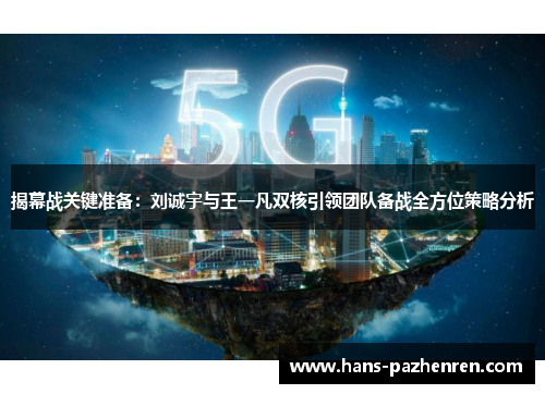 揭幕战关键准备:刘诚宇与王一凡双核引领团队备战全方位策略分析 揭幕战关键准备:刘诚宇与王一凡双核引领团队备战全方位策略分析