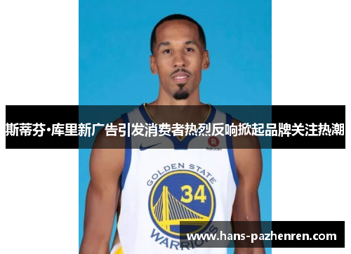 斯蒂芬·库里新广告引发消费者热烈反响掀起品牌关注热潮 斯蒂芬·库里新广告引发消费者热烈反响掀起品牌关注热潮