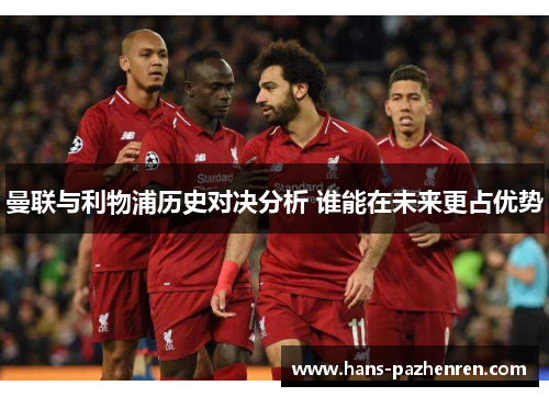 曼联与利物浦历史对决分析 谁能在未来更占优势 曼联与利物浦历史对决分析 谁能在未来更占优势