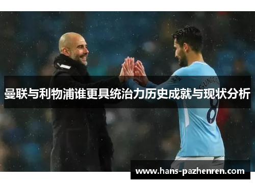 曼联与利物浦谁更具统治力历史成就与现状分析 曼联与利物浦谁更具统治力历史成就与现状分析