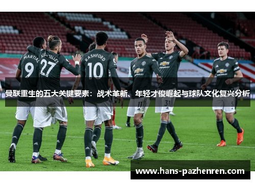 曼联重生的五大关键要素：战术革新、年轻才俊崛起与球队文化复兴分析