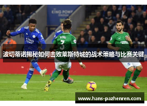 波切蒂诺揭秘如何击败莱斯特城的战术策略与比赛关键