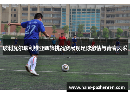 玻利瓦尔玻利维亚劲旅挑战赛展现足球激情与青春风采 玻利瓦尔玻利维亚劲旅挑战赛展现足球激情与青春风采