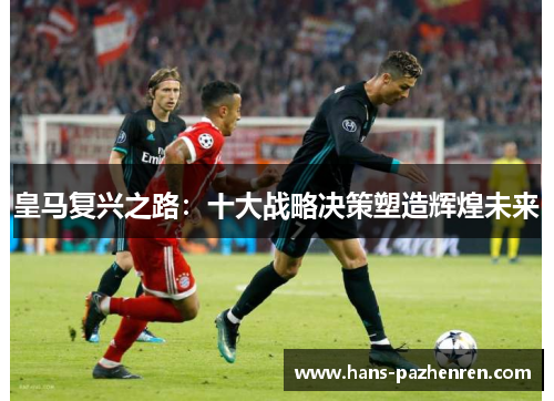 皇马复兴之路：十大战略决策塑造辉煌未来