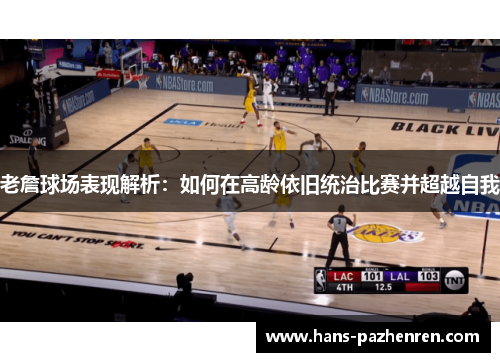 老詹球场表现解析：如何在高龄依旧统治比赛并超越自我