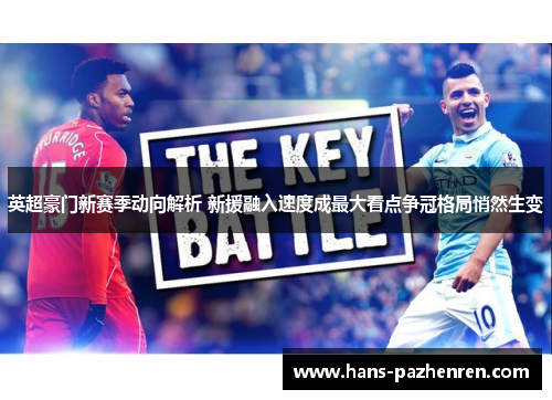 英超豪门新赛季动向解析 新援融入速度成最大看点争冠格局悄然生变 英超豪门新赛季动向解析 新援融入速度成最大看点争冠格局悄然生变