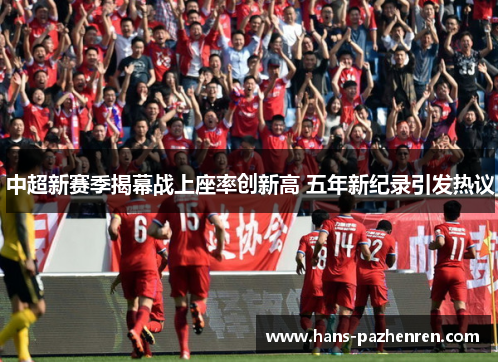 中超新赛季揭幕战上座率创新高 五年新纪录引发热议