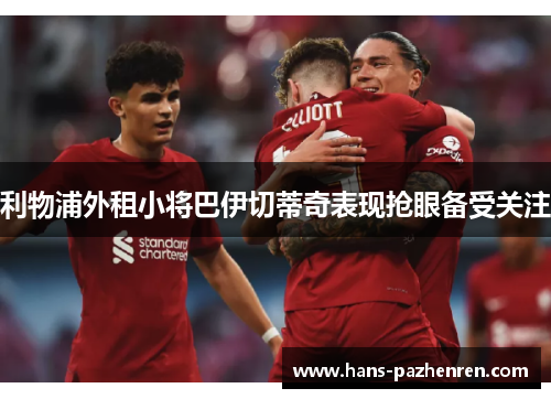 利物浦外租小将巴伊切蒂奇表现抢眼备受关注 利物浦外租小将巴伊切蒂奇表现抢眼备受关注