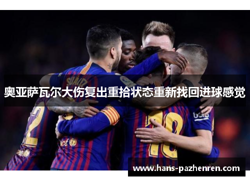 奥亚萨瓦尔大伤复出重拾状态重新找回进球感觉