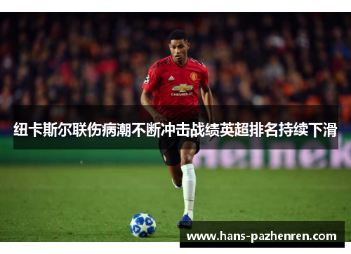 纽卡斯尔联伤病潮不断冲击战绩英超排名持续下滑 纽卡斯尔联伤病潮不断冲击战绩英超排名持续下滑