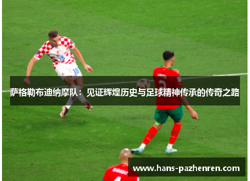 萨格勒布迪纳摩队:见证辉煌历史与足球精神传承的传奇之路 萨格勒布迪纳摩队:见证辉煌历史与足球精神传承的传奇之路