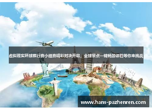 虚拟现实环球旅行赛小组赛精彩对决开启,全球景点一键畅游体验等你来挑战 虚拟现实环球旅行赛小组赛精彩对决开启,全球景点一键畅游体验等你来挑战