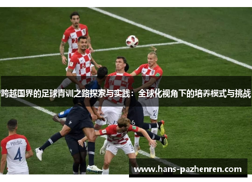 跨越国界的足球青训之路探索与实践：全球化视角下的培养模式与挑战