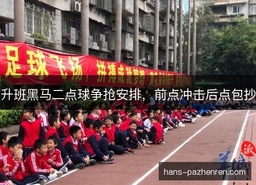 升班黑马二点球争抢安排,前点冲击后点包抄 升班黑马二点球争抢安排,前点冲击后点包抄