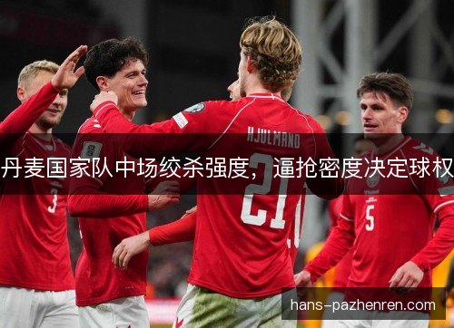 丹麦国家队中场绞杀强度，逼抢密度决定球权