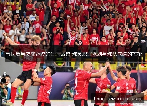韦世豪与成都蓉城的合同话题 球员职业规划与球队成绩的拉扯